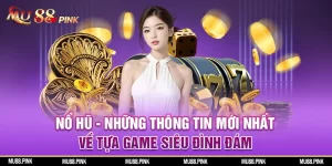 Nổ hũ những thông tin mới nhất về tựa game siêu đình đám