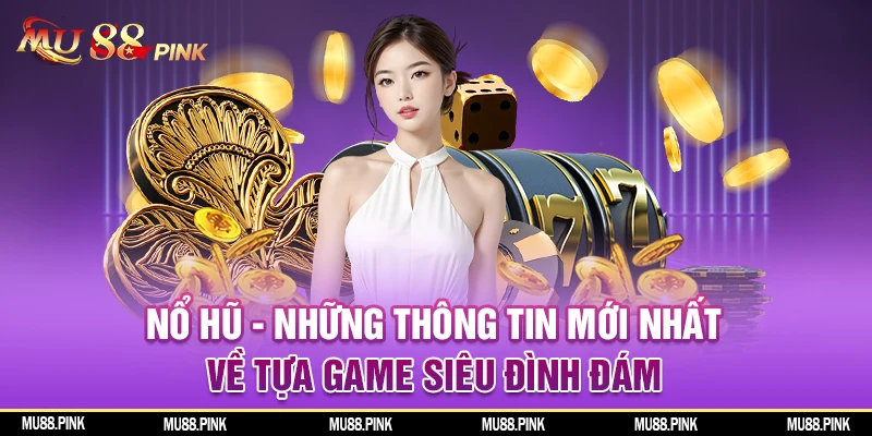 Nổ hũ những thông tin mới nhất về tựa game siêu đình đám