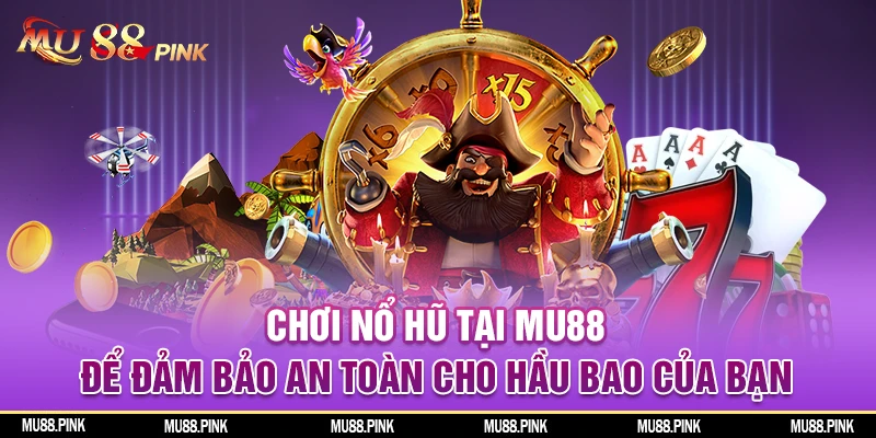 Chơi Nổ hũ tại MU88 để đảm bảo an toàn cho hầu bao của bạn