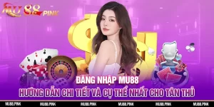 Đăng nhập MU88 - Hướng dẫn chi tiết và cụ thể nhất cho tân thủ