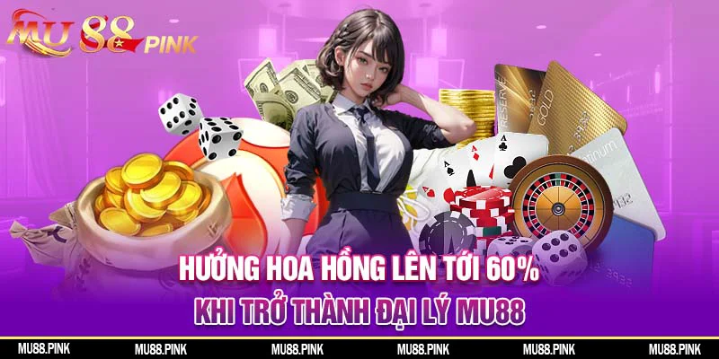 Hoa hồng có thể lên tới 60% khi trở thành đại lý MU88