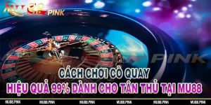 Cách Chơi Cò Quay Hiệu Quả Đến 99% Dành Cho Tân Thủ Tại Mu88