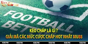 Kèo chấp là gì? Giải mã các mức cược chấp hot nhất MU88