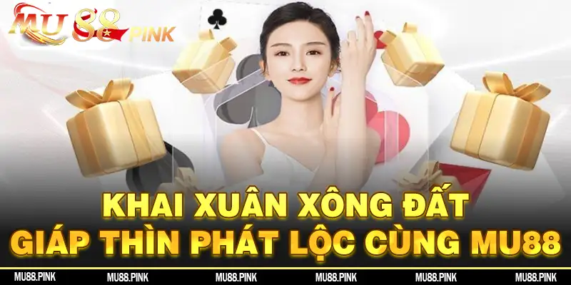 Khai xuân xông đất - Giáp Thìn phát lộc tại MU88