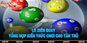 Lô Xiên Quay: Tổng Hợp Kiến Thức Chơi Cho Tân Thủ Vào Nghề