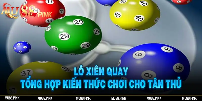 Lô Xiên Quay: Tổng Hợp Kiến Thức Chơi Cho Tân Thủ Vào Nghề