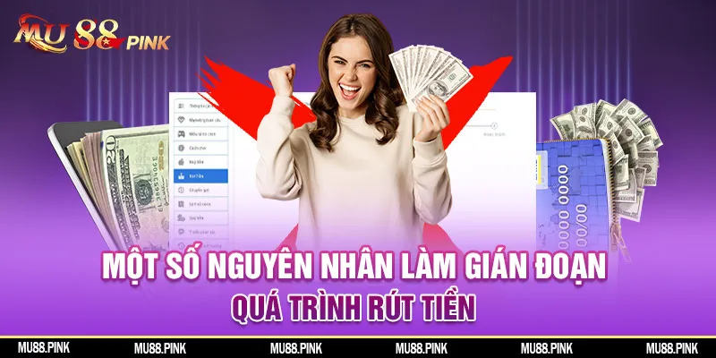 Nguyên nhân làm gián đoạn quá trình rút tiền MU88