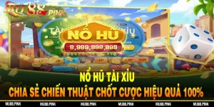 Nổ Hũ Tài Xỉu - Chia Sẻ Chiến Thuật Chốt Cược Hiệu Quả 100%