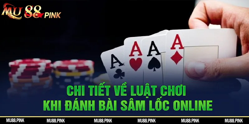 Chi tiết về luật chơi khi đánh bài Sâm lốc online 